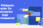 An Ultimate Guide To Enterprise App Development