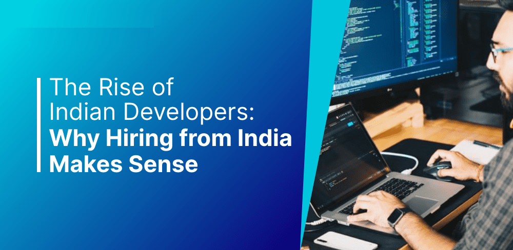 The Rise of Indian Developers: Why Hiring from India Makes Sense   